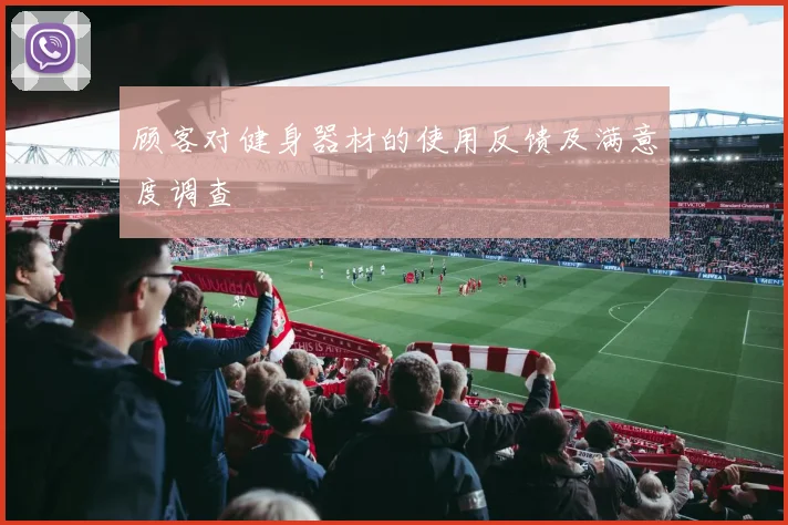 顾客对健身器材的使用反馈及满意度调查