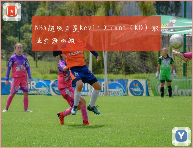 NBA超级巨星Kevin Durant（KD）职业生涯回顾