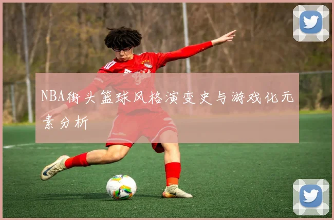 NBA街头篮球风格演变史与游戏化元素分析